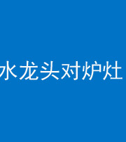 芜湖阴阳风水化煞一百零二—— 水龙头对炉灶