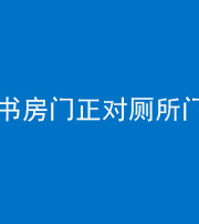芜湖阴阳风水化煞一百五十五——书房门正对厕所门