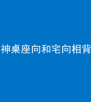 芜湖阴阳风水化煞一百六十八——神桌座向和宅向相背