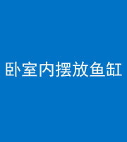 芜湖阴阳风水化煞一百四十七——卧室内摆放鱼缸